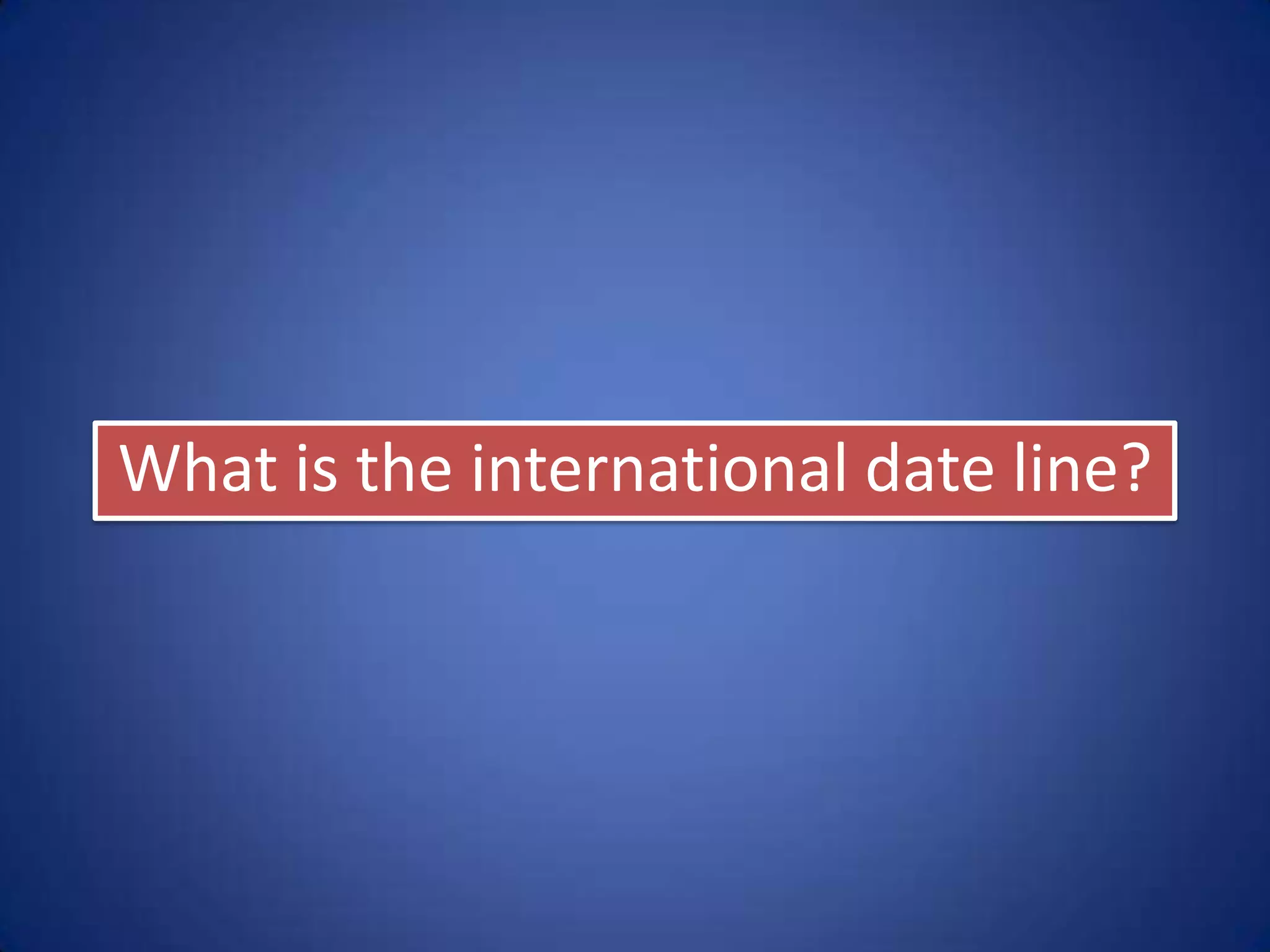 “The International Date Line is an
imaginary line on the surface of the
Earth, that runs from the north to
the south pole and demarcates one
calendar day from the next.”
 
