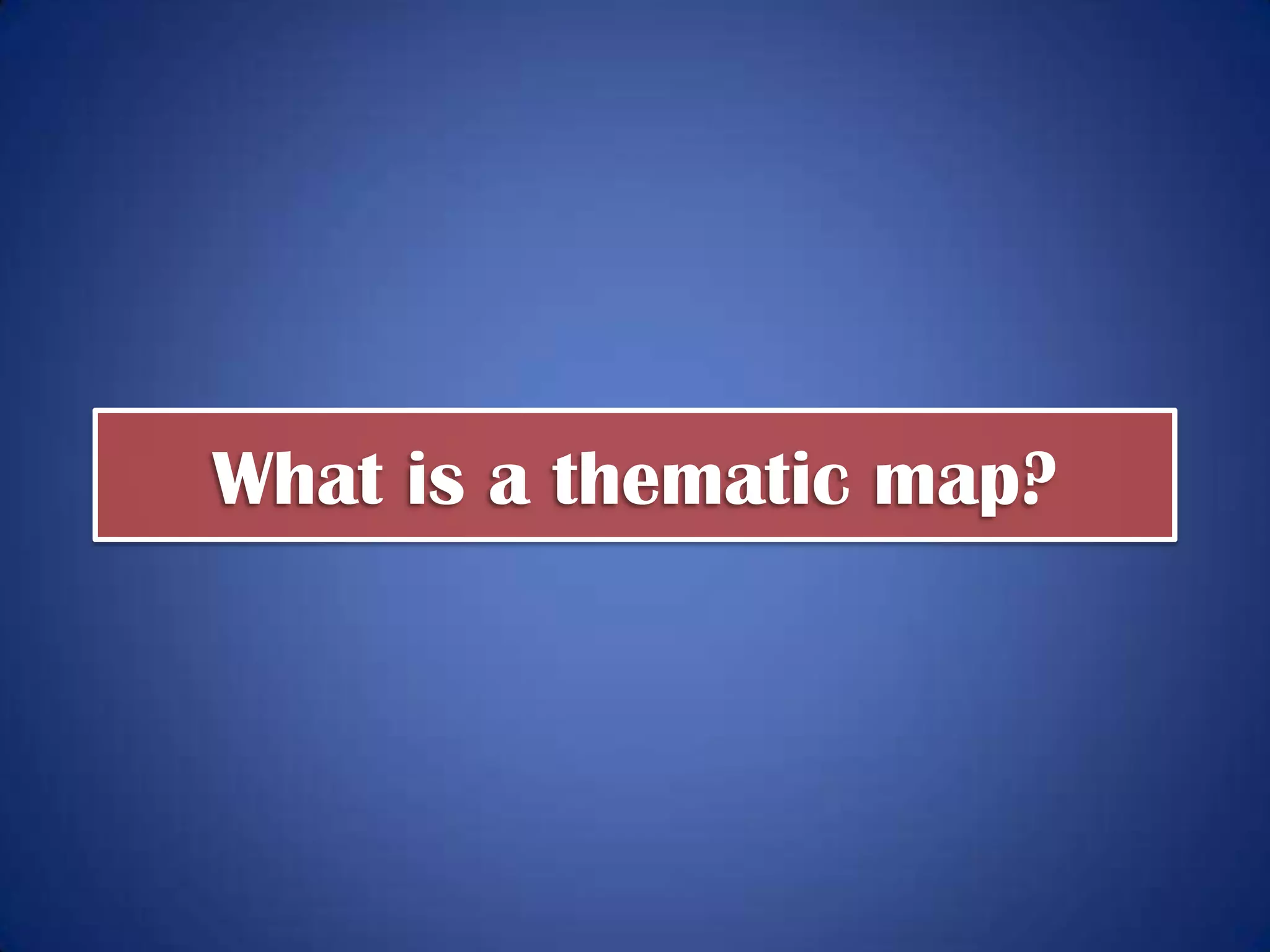 “A thematic map is a type
of map or chart especially
designed to show a
particular theme connected
with a specific geographic
area.”
 