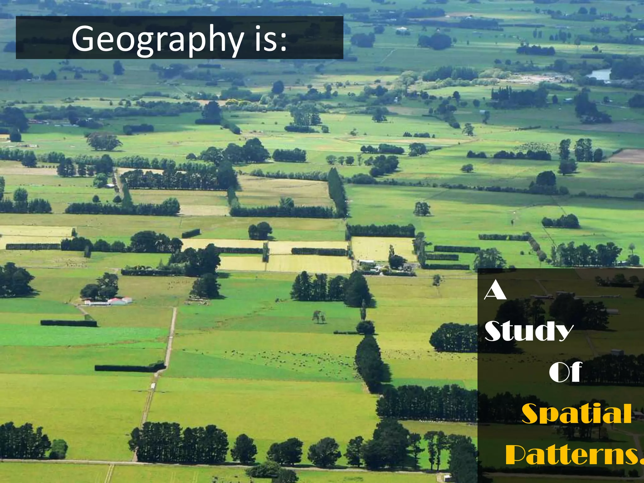 Geography is:




                A
                Study
                    Of
                  Spatial
                 Patterns.
 
