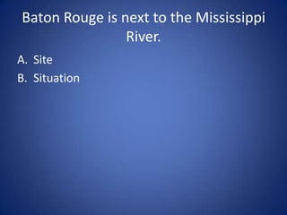 Much of South Louisiana is made
      up of swamp-land.

A. Site
B. Situation
 
