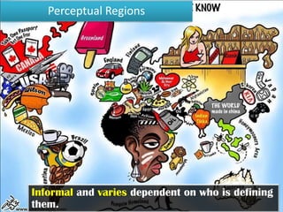 Perceptual Regions




A place that people believe exists as part of their
cultural identity.
 