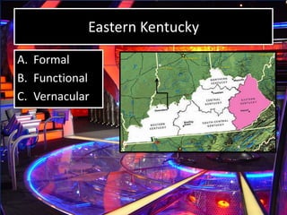 Eastern Kentucky
A. Formal
B. Functional
C. Vernacular
 