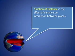 “Friction of Distance is the
effect of distance on
interaction between places.”
 