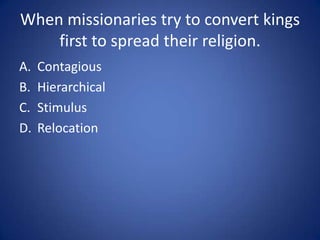 Fashion Trends from cities to
             surrounding areas.
A.   Contagious
B.   Hierarchical
C.   Stimulus
D.   Relocation
 