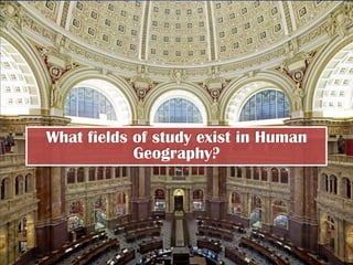 What fields of study exist in Human
            Geography?
 