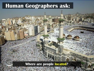 Human Geographers ask:




      Where are people located?
 
