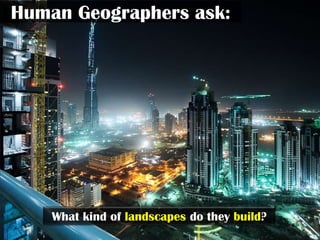 Human Geographers ask:




    What kind of landscapes do they build?
 