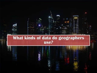 What kinds of data do geographers
               use?
 