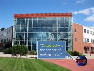 “Cartography is
the science of
making maps.”
 