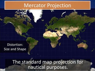 Mercator Projection




  Distortion:
Size and Shape


     The standard map projection for
            nautical purposes.
 
