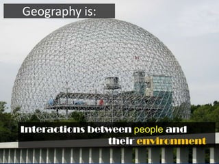 Geography is:




Interactions between people and
                their environment
 