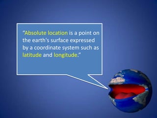 “Absolute location is a point
on the earth's surface
expressed by a coordinate
system such as latitude and
longitude.”
 