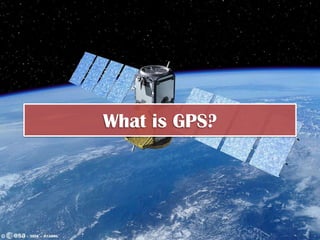 “GPS or a Global Positioning
System determines the precise
position of something on Earth
through satellites, tracking
stations, and receivers.”
 