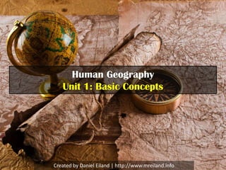 Human Geography
    Unit 1: Basic Concepts




Created by Daniel Eiland | http://www.mreiland.info
 