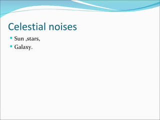 Celestial noises
 Sun ,stars,
 Galaxy.
 