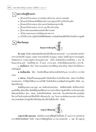 22 ·ºπ°“√®—¥°“√‡√’¬π√Ÿâ ß“π‡°…µ√ ™à«ß™—Èπ∑’Ë Ù (¡.Ù-ˆ)

       Ò. º≈°“√‡√’¬π√Ÿâ∑Ë§“¥À«—ß
                         ’
             Ò. √Ÿâ®—°·≈–‡¢â“„®§«“¡À¡“¬ §«“¡ ”§—≠ Õß§åª√–°Õ∫ ·≈–ª√–‡¿∑¢Õß¥‘π
             Ú. √Ÿâ®—°·≈–‡¢â“„®≈—°…≥–¥‘π∑’Ë¡’ªí≠À“µàÕ°“√‡æ“–ª≈Ÿ°·≈–«‘∏’°“√·°â ‰¢ª√—∫ª√ÿß¥‘π
             Û. √Ÿâ®—°·≈–‡¢â“„®§«“¡À¡“¬ ™π‘¥ ·≈–ª√–‚¬™πå¢Õß∏“µÿÕ“À“√æ◊™
             Ù. √Ÿâ®—°·≈–‡¢â“„®§«“¡À¡“¬ ª√–‡¿∑ ·≈–«‘∏’°“√§”π«≥ªÿÜ¬
             ı. √Ÿâ®—°§«“¡À¡“¬·≈–™π‘¥¢Õß·À≈àßπÈ”‡æ◊ËÕ°“√‡°…µ√
             ˆ. ‡¢â“„®§«“¡À¡“¬·≈–§«“¡ ”§—≠¢Õß ¿“æÕ“°“»
             ˜. ‡¢â“„®«‘∏°“√π”§«“¡√Ÿ‡√◊Õßªí®®—¬∑’¡Õ∑∏‘æ≈µàÕ°“√‡®√‘≠‡µ‘∫‚µ¢Õßæ◊™‰ª„™âª√–‚¬™πå„π°“√ª≈Ÿ°æ◊™
                         ’           â Ë         Ë ’‘

       Ú. ‡π◊ÈÕÀ“‚¥¬ √ÿª
                                             ¥‘π·≈–°“√ª√—∫ª√ÿß¥‘π
                                              ○       ○       ○       ○       ○       ○   ○   ○   ○   ○   ○       ○




              ¥‘π (soil) ‡ªìπ ‘Ëß·«¥≈âÕ¡™π‘¥Àπ÷Ëß¢Õß‚≈°∑’Ë‡°‘¥¢÷Èπ‡Õßµ“¡∏√√¡™“µ‘ ®“°°“√ ≈“¬µ—«√«¡°—π‡¢â“
    √–À«à“ß “√Õ‘π∑√’¬å (organic matter) °—∫ “√Õπ‘π∑√’¬å (inorganic matter) ‚¥¬¡’πÈ”·≈–Õ“°“»√«¡Õ¬Ÿà¥â«¬
    „π —¥ à«πµà“ßÊ µ“¡ ¿“æ¿Ÿ¡‘Õ“°“»·≈–¿Ÿ¡‘ª√–‡∑» ¥—ßπ—Èπ ¥‘π®÷ß¡’Õß§åª√–°Õ∫∑’Ë ”§—≠ Ù  à«π §◊Õ
    À‘π·≈–·√à∏“µÿ Ùı% Õ‘π∑√’¬å«—µ∂ÿ ı% πÈ” Úı% Õ“°“» Úı%  ”À√—∫‡π◊ÈÕ¥‘π·∫àßÕÕ°‡ªìπ Û æ«° §◊Õ
              Ò. ¥‘π‡π◊ÈÕÀ¬“∫ ‰¥â·°à ¥‘π∑√“¬·≈–¥‘π∑√“¬√à«π∑’Ë¡’Õπÿ¿“§¢π“¥„À≠à ¡’™àÕß«à“ß„π‡π◊ÈÕ¥‘π¡“°
    ∑”„Àâ ‰¡àÕ¡πÈ”
              âÿ
              Ú. ¥‘π‡π◊Õ≈–‡Õ’¬¥ ‰¥â·°à ¥‘π‡Àπ’¬«∑’¡Õπÿ¿“§¥‘π¢π“¥‡≈Á°®—∫µ—«°—π·πàπ √–∫“¬πÈ”¬“° Õ“°“»‰¡à
                        È                              Ë ’
    ∂à“¬‡∑
              Û. ¥‘π√à«π ‡ªìπ¥‘π∑’Ë ‰¡à· ¥ß§ÿ≥ ¡∫—µ‘«à“‡ªìπ¥‘π‡π◊ÈÕÀ¬“∫À√◊Õ‡π◊ÈÕ≈–‡Õ’¬¥ ¡’™àÕß«à“ß„π‡π◊ÈÕ¥‘π
    ¢π“¥æÕ‡À¡“– ∑”„ÀâÕÿâ¡πÈ”‰¥â¥’·≈–√–∫“¬πÈ”‰¥â¥’ ®÷ß‡ªìπ¥‘π∑’Ë‡À¡“– ¡∑’Ë ÿ¥ ”À√—∫ª≈Ÿ°æ◊™‰√à æ◊™º—° ·≈–
    ‰¡â¥Õ°‰¡âª√–¥—∫
              ¥‘π∑’Ë¡’ªí≠À“µàÕ°“√‡æ“–ª≈Ÿ° ‡™àπ ¥‘π∑’Ë¢“¥°ä“´ÕÕ°´‘‡®π ¥‘π∑’Ë¡’Àπâ“¥‘πµ◊Èπ ¥‘π∑’Ë ‰¡à°—°‡°Á∫πÈ”
    ·≈–¥‘π∑’Ë¡’ “√æ‘…ªπ‡ªóôÕπ ´÷Ëß¥‘π∑’Ë¡’§ÿ≥ ¡∫—µ‘¥—ß°≈à“«À“°®–π”¡“„™â‡æ“–ª≈Ÿ°µâÕß‰¥â√—∫°“√ª√—∫ª√ÿß∫”√ÿß¥‘π
    ´÷Ëß¥‘π‡À≈à“π—Èπ‰¥â·°à ¥‘ππ“ ¥‘πæ√ÿ ¥‘πÕ‘π∑√’¬å ¥‘πÀ‘π‚º≈à ¥‘π∑√“¬®—¥ ¥‘π°√¥®—¥ ¥‘π¥à“ß®—¥ ·≈–¥‘π‡§Á¡
    ´÷Ëß°“√·°â ‰¢ª√—∫ª√ÿß¥‘π‡À≈à“π’ÈµâÕß„™â«‘∏’°“√∑’Ë·µ°µà“ß°—π ‡™àπ ‚§√ß°“√·°≈âß¥‘πµ“¡·π«æ√–√“™¥”√‘¢Õß
    æ√–∫“∑ ¡‡¥Á®æ√–‡®â“Õ¬ŸàÀ—«∑’Ë∑√ß„™â·°âªí≠À“¥‘π‡ª√’È¬«„πæ◊Èπ∑’Ë¿“§„µâ ‡ªìπµâπ



                                              ∏“µÿÕ“À“√æ◊™·≈–ªÿÜ¬
                                                  ○       ○       ○       ○       ○   ○   ○   ○   ○   ○   ○   ○




            ∏“µÿÕ“À“√æ◊™ (element) ‡ªìπ∑√—æ¬“°√·√à∏“µÿ∑’Ë¡’Õ¬Ÿà∑—Ë«‰ª∑—Èß„π¥‘π πÈ” ·≈–Õ“°“» ·µà·À≈àß∏“µÿ
    Õ“À“√æ◊™∑’Ë ”§—≠∑’Ë ÿ¥§◊Õ ç„π¥‘πé ∏“µÿÕ“À“√æ◊™¡’Õ¬Ÿà∑—ÈßÀ¡¥ Òˆ ∏“µÿ ·∫àßÕÕ°‡ªìπ Û °≈ÿà¡ §◊Õ °≈ÿà¡∏“µÿ
 