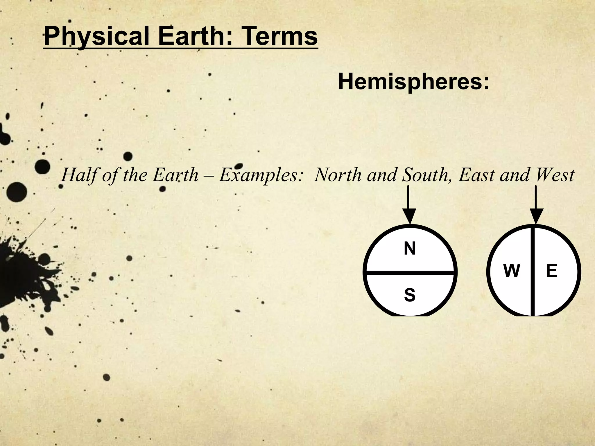 Physical Earth: Terms
                                 Hemispheres:


 Half of the Earth – Examples: North and South, East and West


                                        N
                                                    W    E
                                         S
 