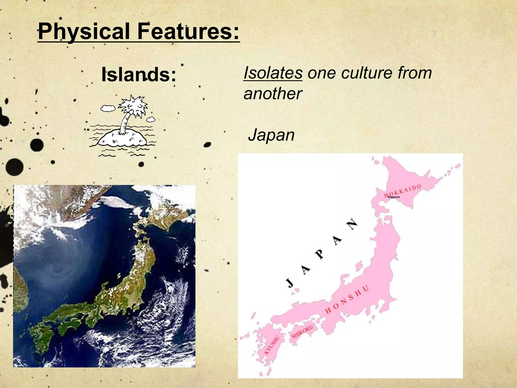 Physical Features:
     Islands:        Isolates one culture from
                     another

                     Japan
 