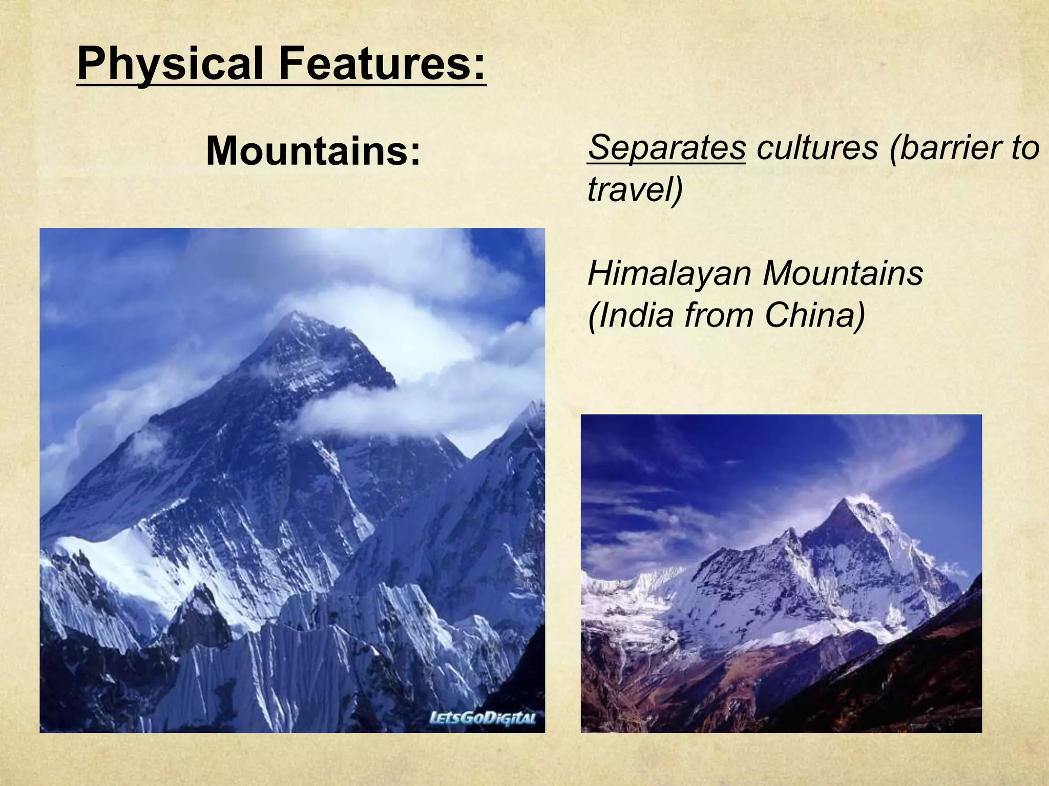 Physical Features:
     Mountains:      Separates cultures (barrier to
                     travel)

                     Himalayan Mountains
                     (India from China)
 