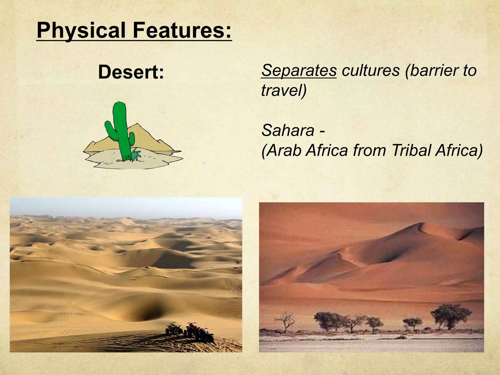 Physical Features:
     Desert:         Separates cultures (barrier to
                     travel)

                     Sahara -
                     (Arab Africa from Tribal Africa)
 
