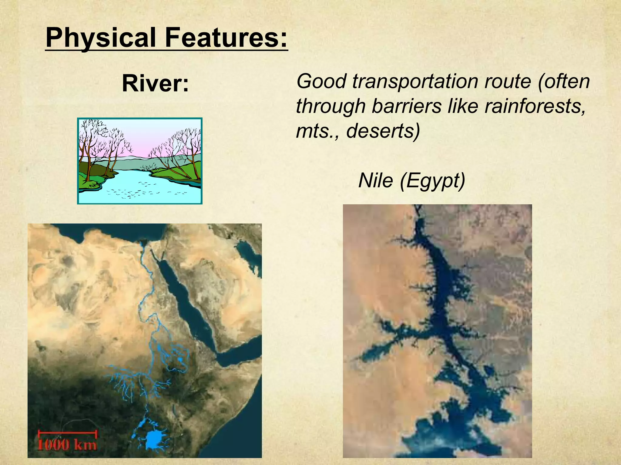 Physical Features:
     River:          Good transportation route (often
                     through barriers like rainforests,
                     mts., deserts)

                            Nile (Egypt)
 