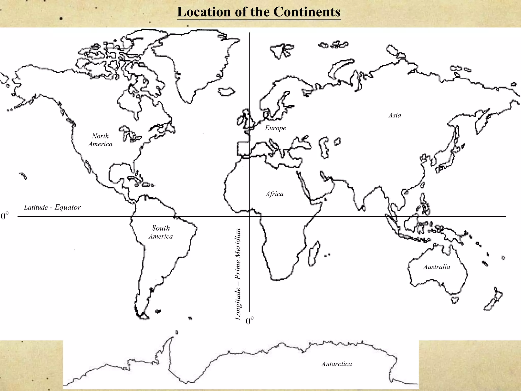 Location of the Continents




                                                                                                             Asia
                                                                                       Europe
                          North
                         America




                                                                                       Africa
    Latitude - Equator
o
0
                                   South
                                   America           Longitude – Prime Meridian


                                                                                                                    Australia




                                                                                  0o



                                                                                                Antarctica
 