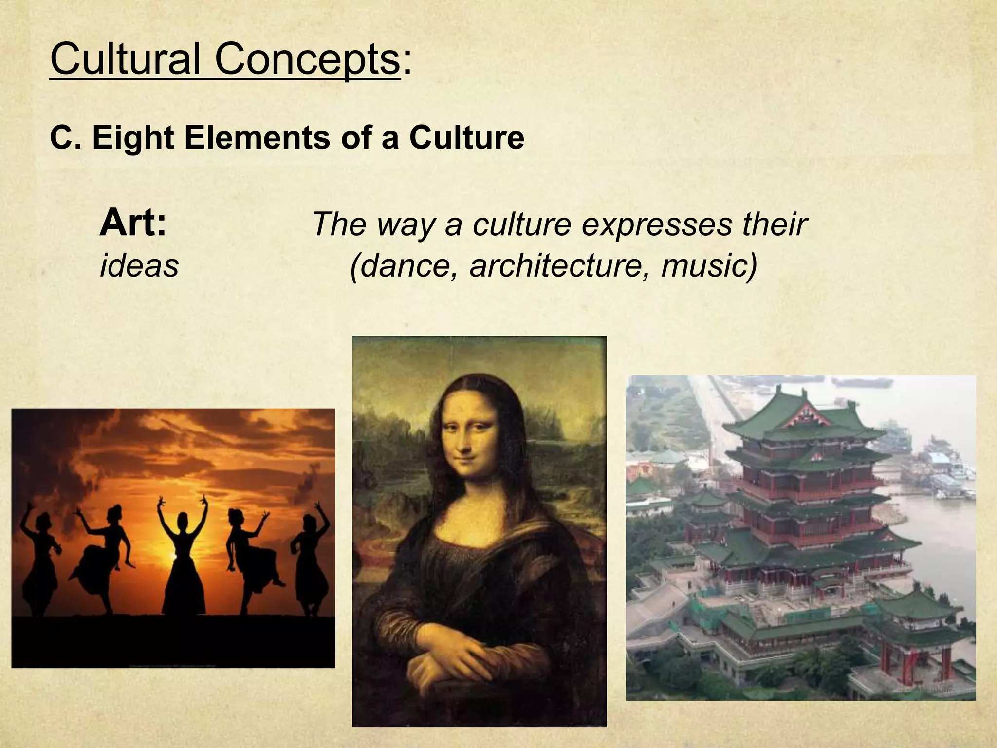 Cultural Concepts:
C. Eight Elements of a Culture

   Art:         The way a culture expresses their
   ideas          (dance, architecture, music)
 