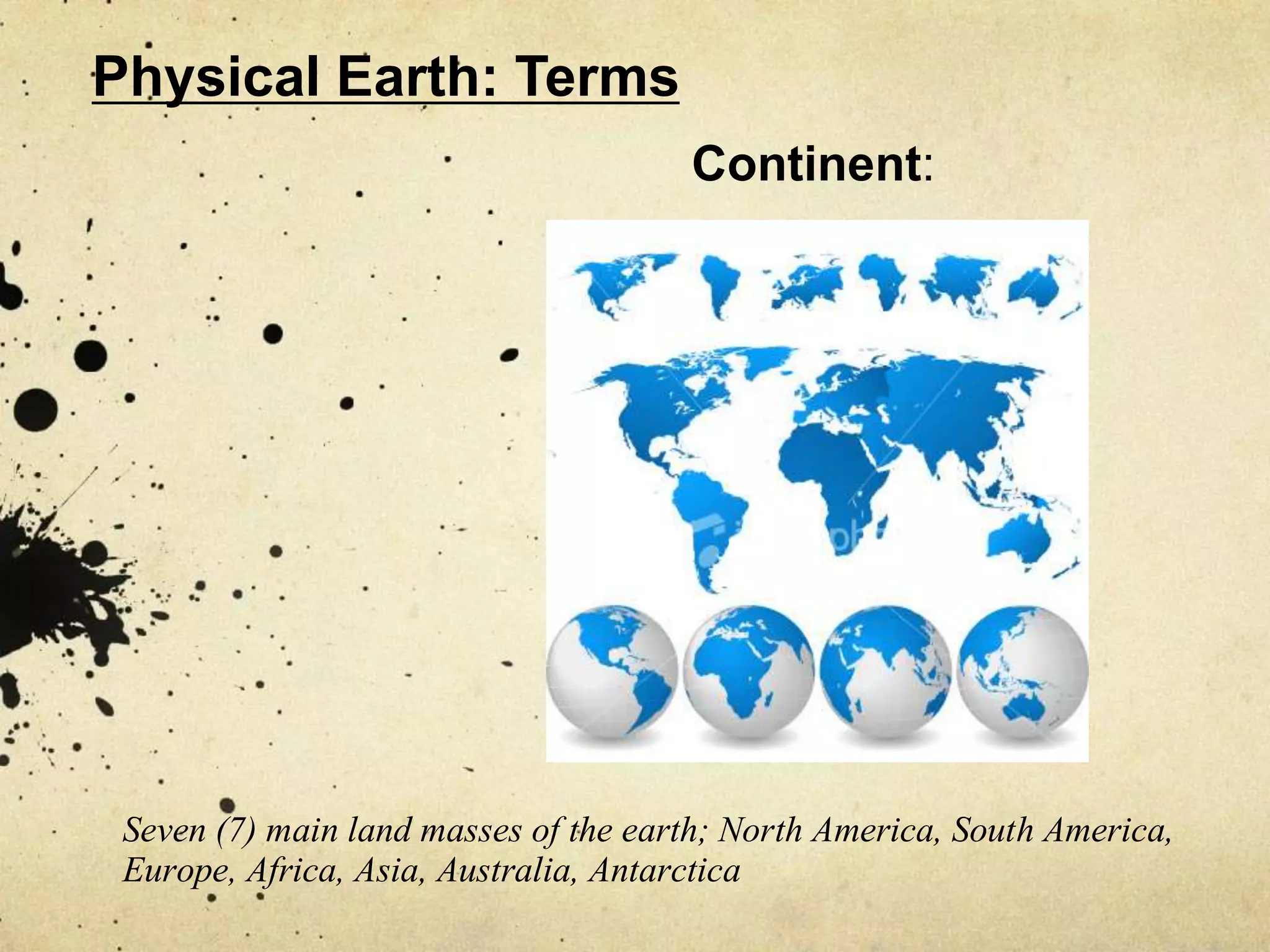Physical Earth: Terms
                                      Continent:




 Seven (7) main land masses of the earth; North America, South America,
 Europe, Africa, Asia, Australia, Antarctica
 