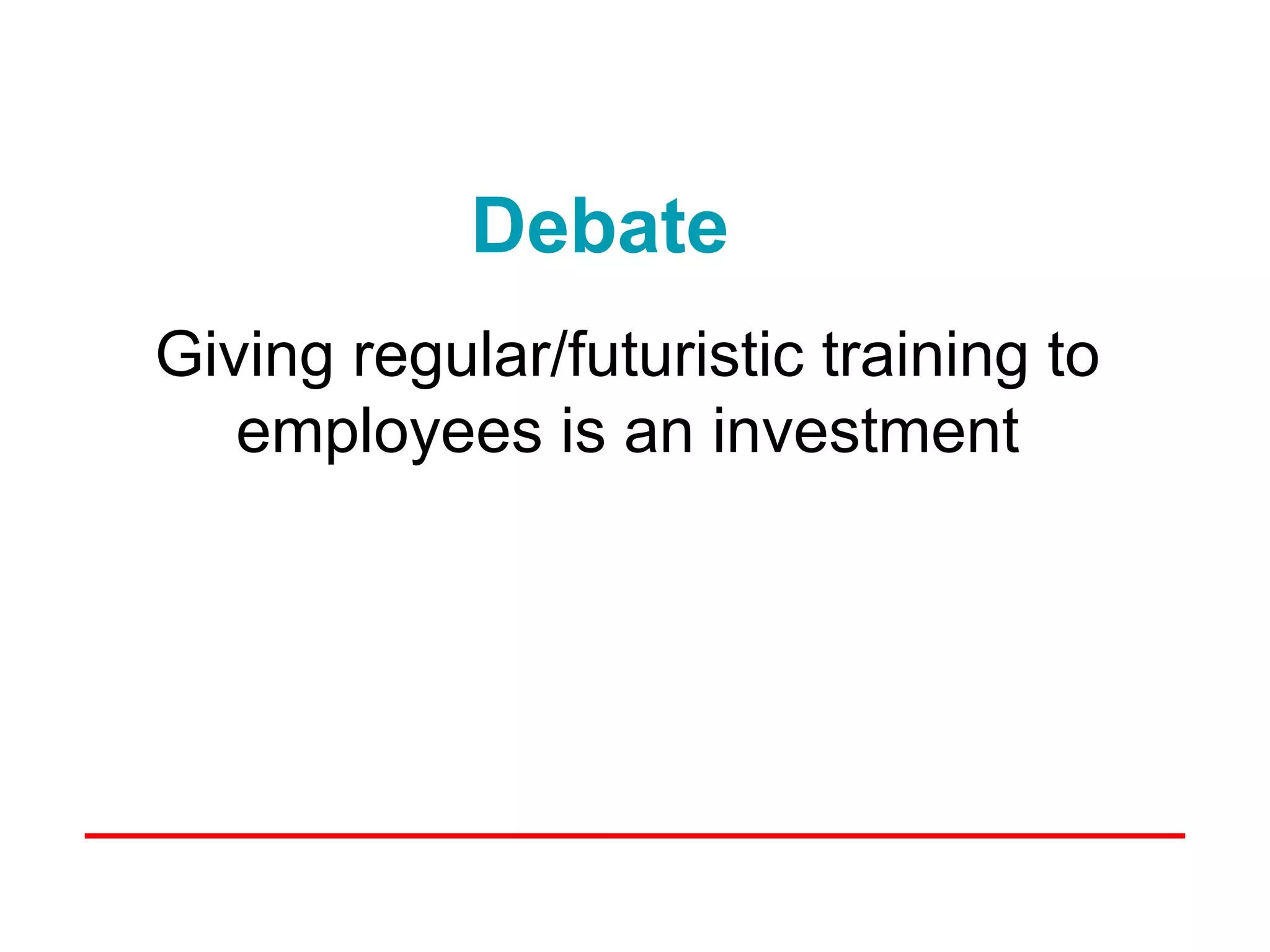 Debate
Giving regular/futuristic training to
   employees is an investment
 