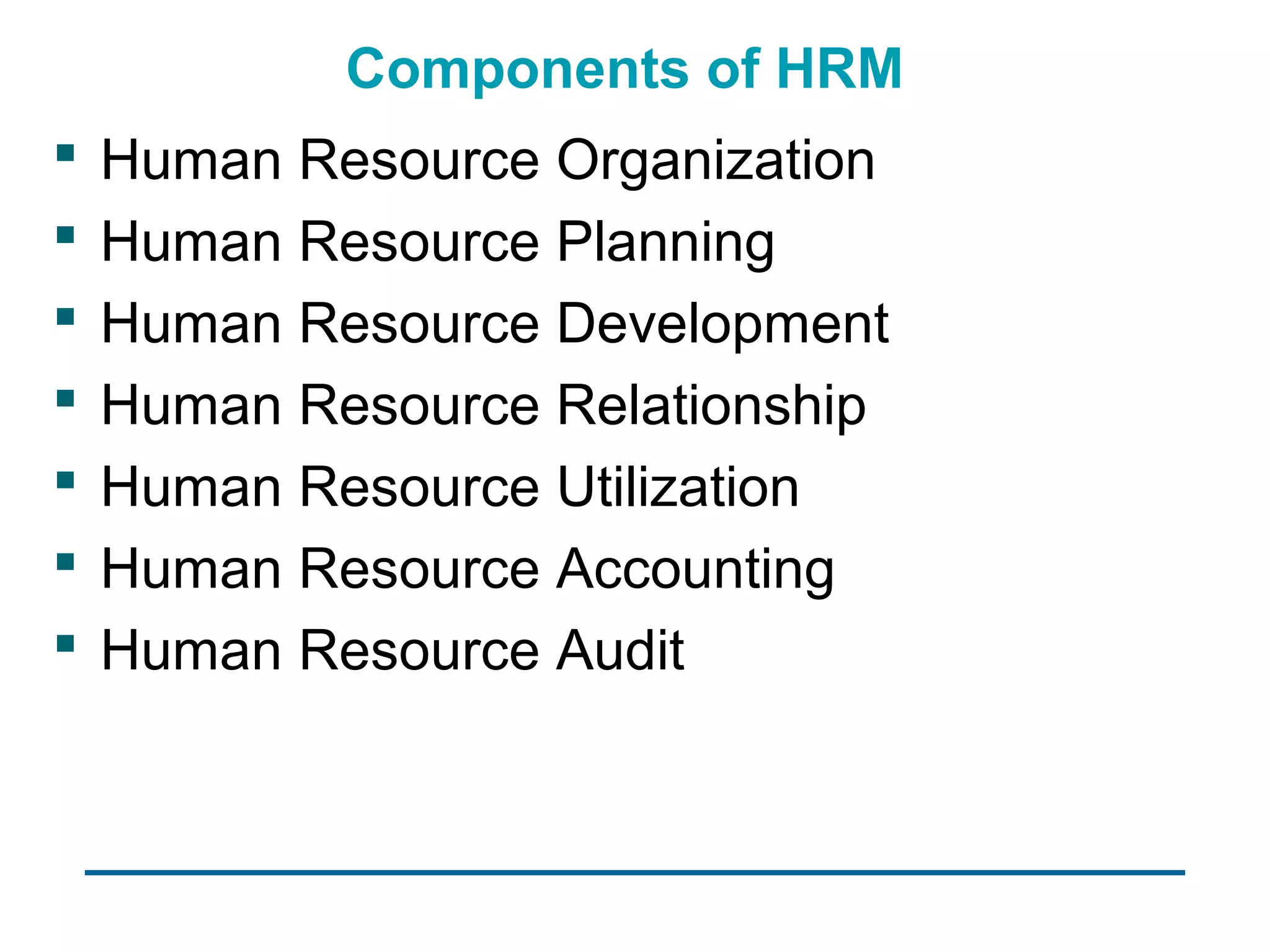 Components of HRM
   Human Resource Organization
   Human Resource Planning
   Human Resource Development
   Human Resource Relationship
   Human Resource Utilization
   Human Resource Accounting
   Human Resource Audit
 