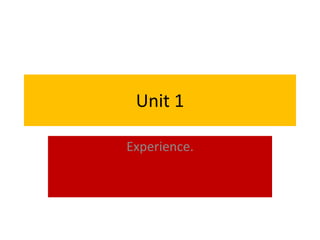 Unit 1

Experience.
 