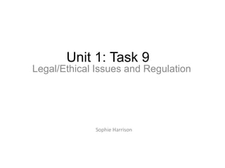 Sophie Harrison
Unit 1: Task 9
Legal/Ethical Issues and Regulation
 
