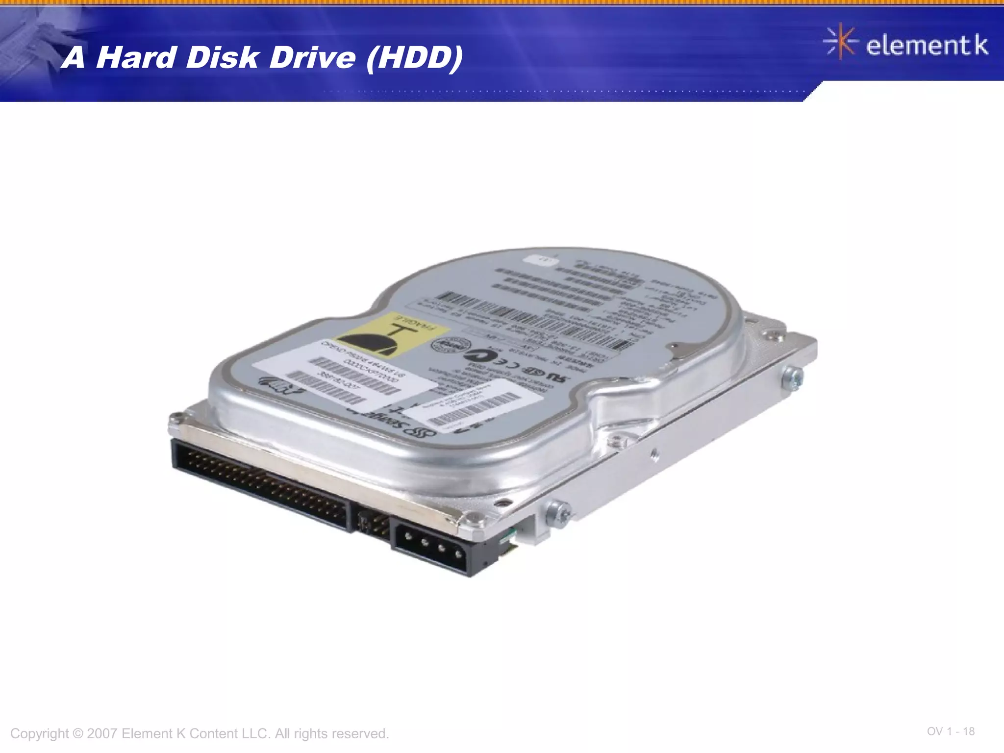 OV 1 - 18Copyright © 2007 Element K Content LLC. All rights reserved.
A Hard Disk Drive (HDD)
 