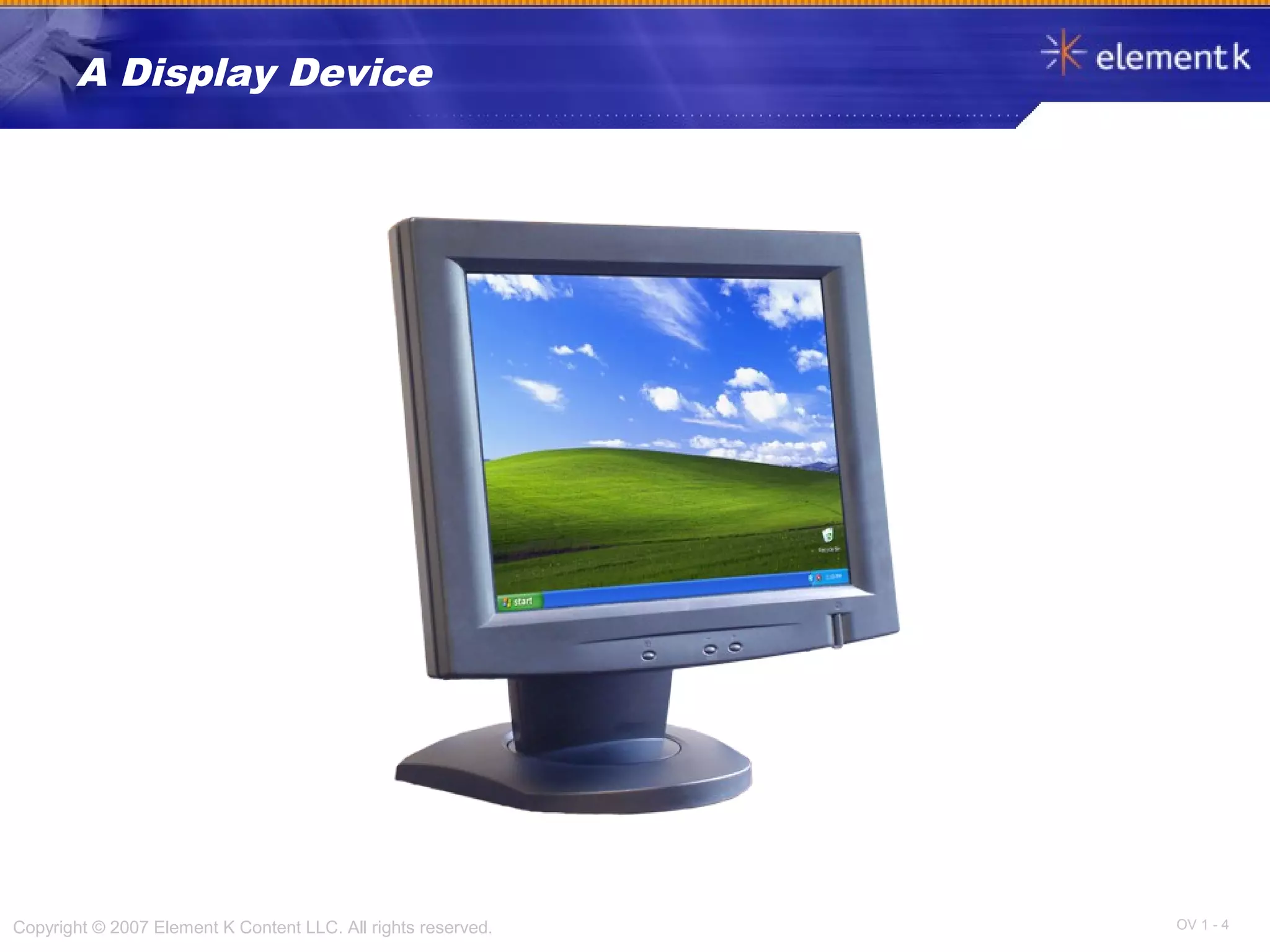 OV 1 - 4Copyright © 2007 Element K Content LLC. All rights reserved.
A Display Device
 