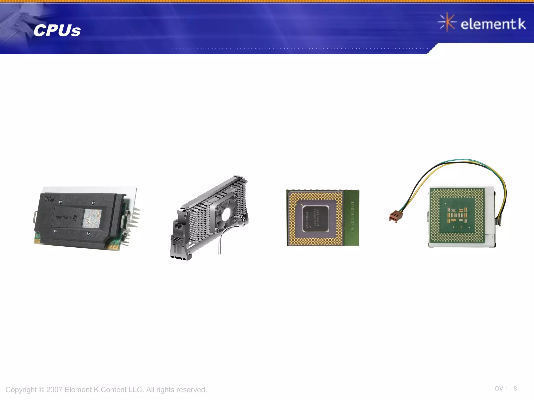 OV 1 - 8Copyright © 2007 Element K Content LLC. All rights reserved.
CPUs
 