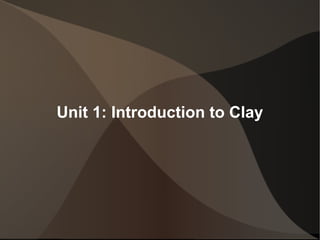 Unit 1: Introduction to Clay
 