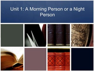 Unit 1: A Morning Person or a Night
Person
 