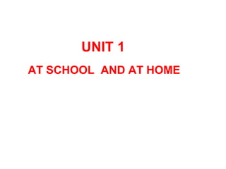 UNIT 1
AT SCHOOL AND AT HOME

 