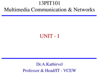 13PIT101
Multimedia Communication & Networks

UNIT - I

Dr.A.Kathirvel
Professor & Head/IT - VCEW

 