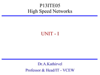 P13ITE05
High Speed Networks

UNIT - I

Dr.A.Kathirvel
Professor & Head/IT - VCEW

 