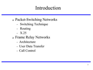 Introduction


Packet-Switching Networks






Switching Technique
Routing
X.25

Frame Relay Networks




Architecture
User Data Transfer
Call Control

3

 
