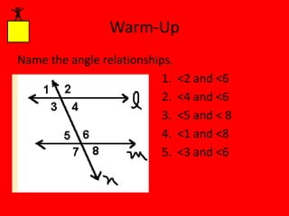 Warm-Up
Name the angle relationships.
1.
2.
3.
4.
5.

<2 and <6
<4 and <6
<5 and < 8
<1 and <8
<3 and <6

 