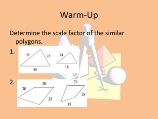 Warm-Up
Determine the scale factor of the similar
polygons.
1.

2.

 