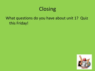 Closing
What questions do you have about unit 1? Quiz
this Friday!

 