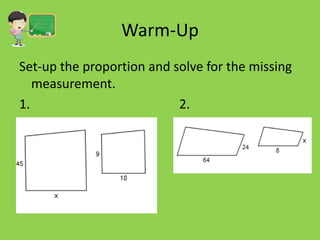 Warm-Up
Set-up the proportion and solve for the missing
measurement.
1.
2.

 