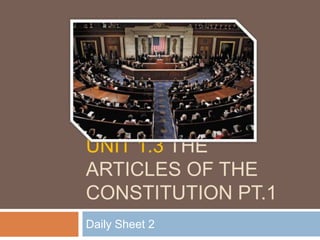 UNIT 1.3 THE
ARTICLES OF THE
CONSTITUTION PT.1
Daily Sheet 2

 
