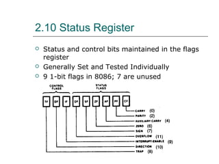 2.10 Status Register
 Status and control bits maintained in the flags
register
 Generally Set and Tested Individually
 9 1-bit flags in 8086; 7 are unused
 