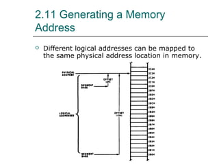 2.11 Generating a Memory
Address
 Different logical addresses can be mapped to
the same physical address location in memory.
 