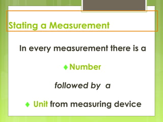 Stating a Measurement
In every measurement there is a
♦Number
followed by a
♦ Unit from measuring device
 