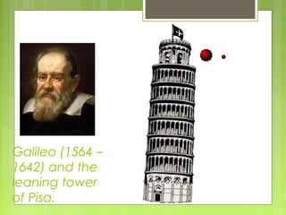 Galileo (1564 –
1642) and the
leaning tower
of Pisa.
 